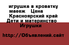 игрушка в кроватку,маееж › Цена ­ 450 - Красноярский край Дети и материнство » Игрушки   